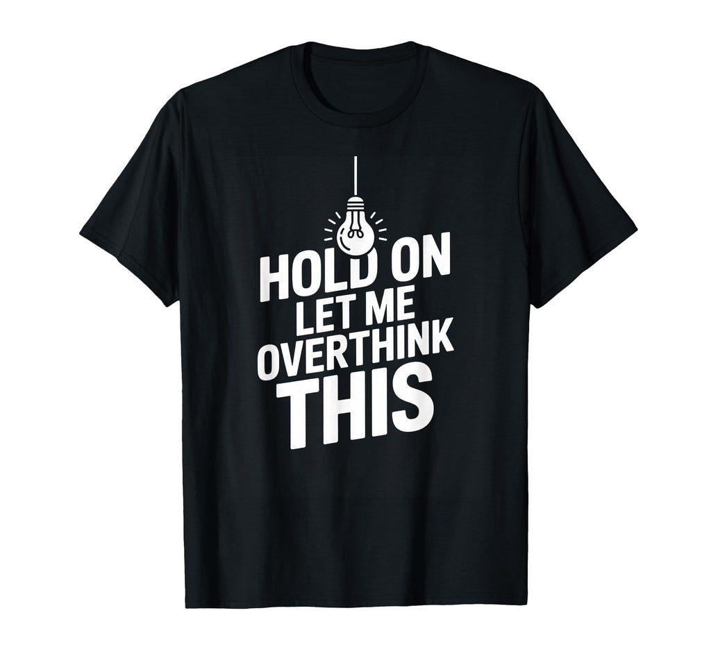 Funny Hold Let Me Overthink This T-Shirt - Custom Art Print Unisex - T-Shirt, Sweatshirt, Hoodie