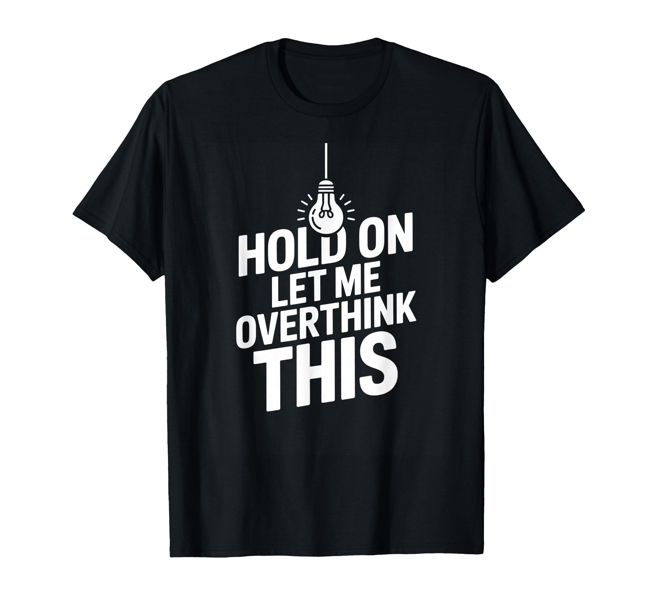 Funny Hold Let Me Overthink This T-Shirt - Custom Art Print Unisex - T-Shirt, Sweatshirt, Hoodie
