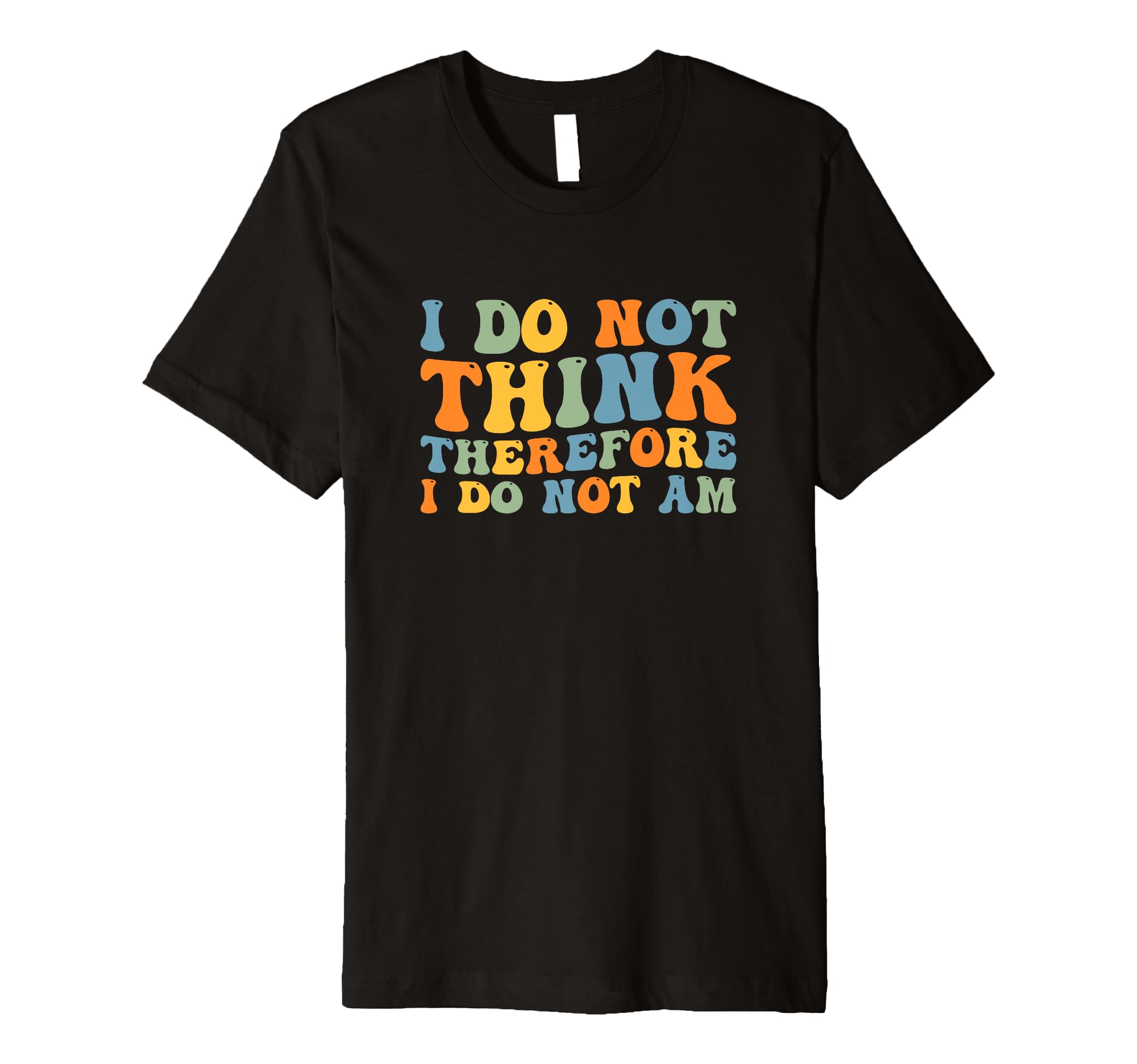 I Do Not Think Therefore I Do Not Am T-Shirt - Custom Art Print Men Women - T-Shirt, Sweatshirt, Hoodie