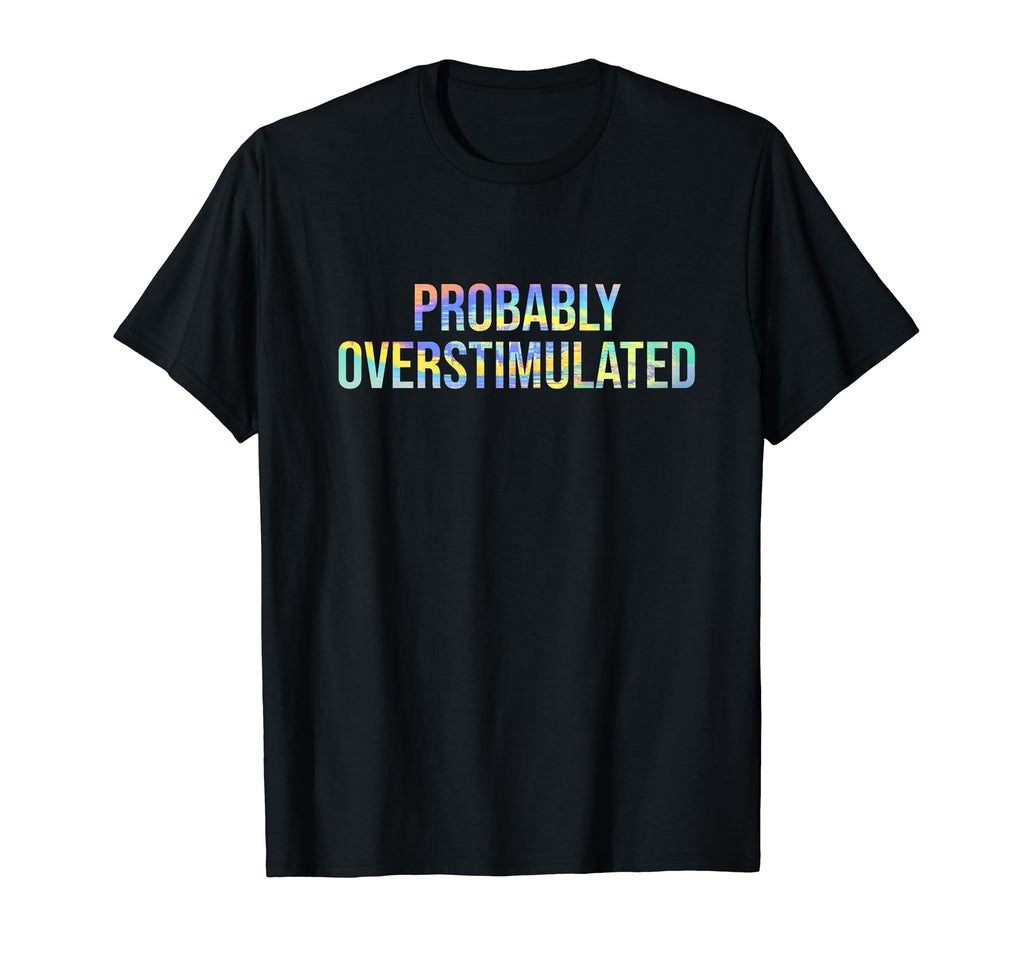 Probably Overstimulated Neurodivergent T-Shirt - Custom Art Print Unisex - T-Shirt, Sweatshirt, Hoodie