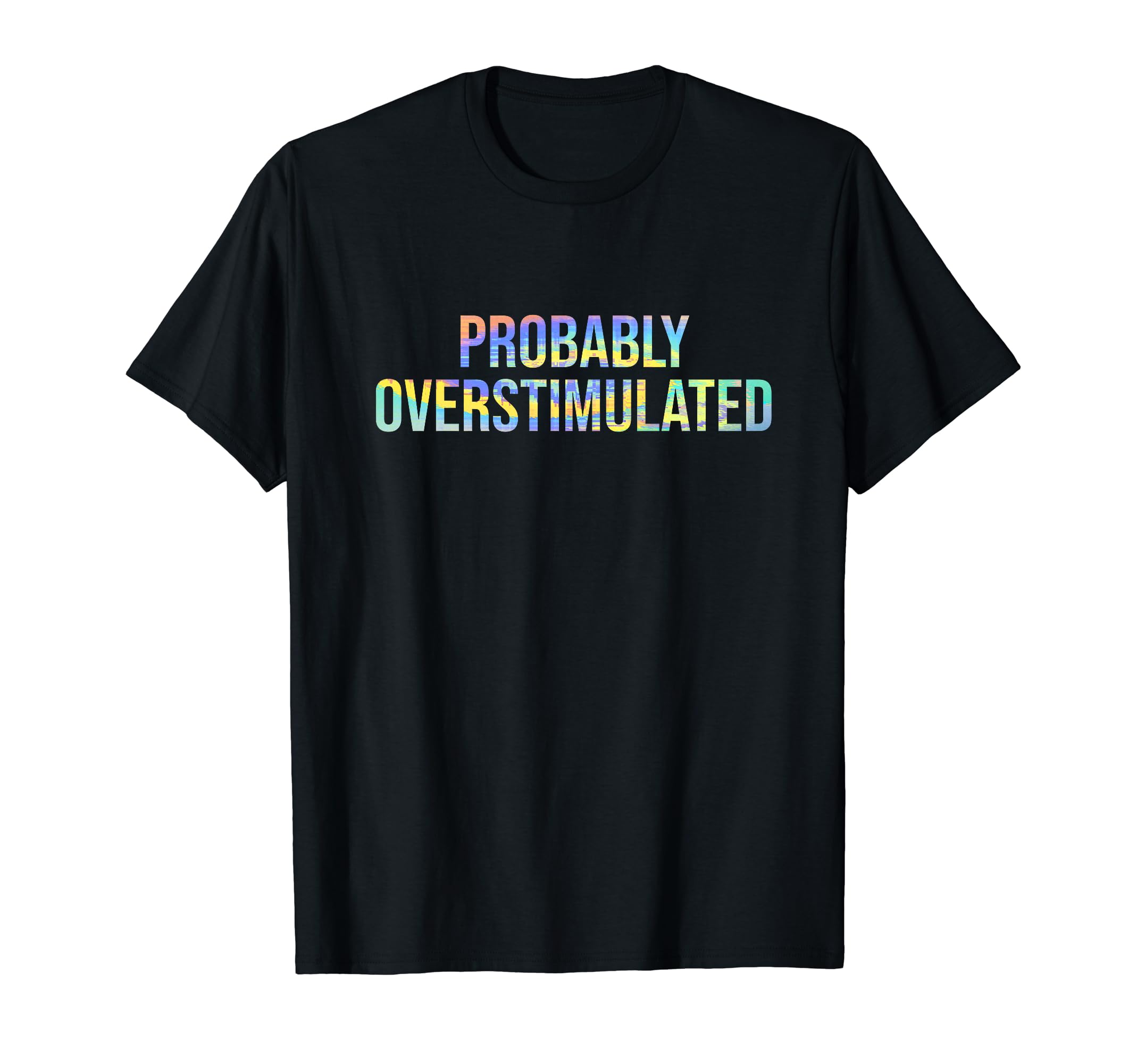 Probably Overstimulated Neurodivergent T-Shirt - Custom Art Print Unisex - T-Shirt, Sweatshirt, Hoodie