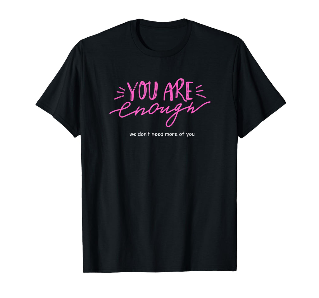 You Are Enough We Dont Need More You T-Shirt - Unique Graphic Men Women - T-Shirt, Sweatshirt, Hoodie