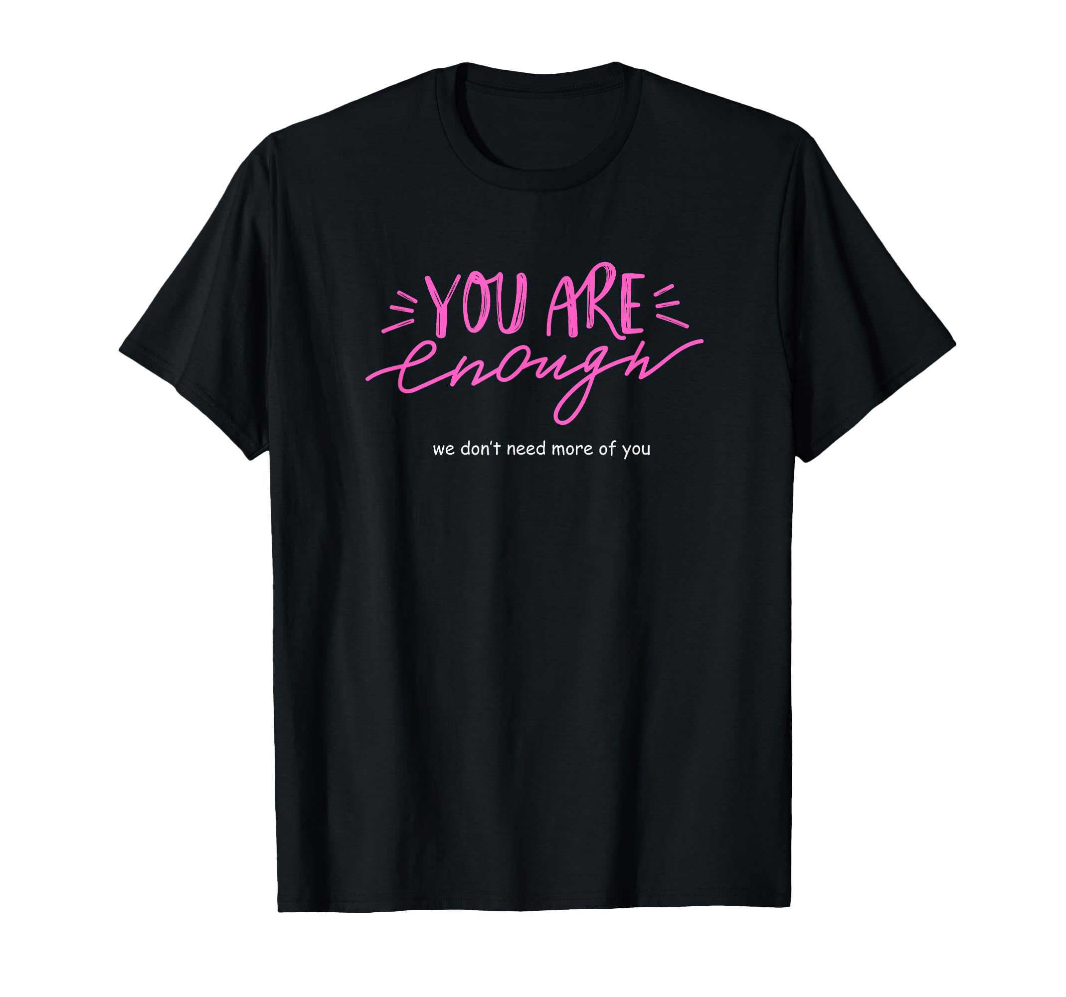 You Are Enough We Dont Need More You T-Shirt - Unique Graphic Men Women - T-Shirt, Sweatshirt, Hoodie