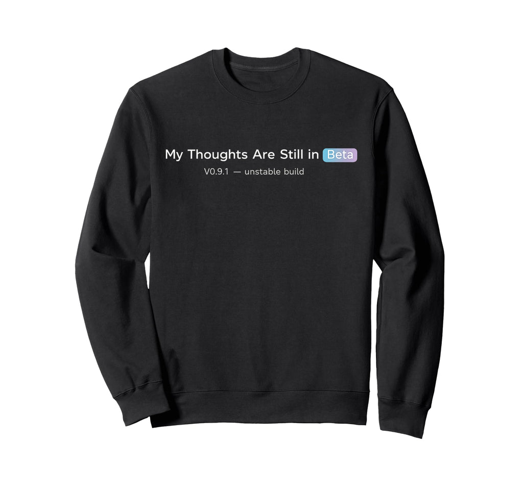 My Thoughts Are Still Beta Funny Tech Sweatshirt - Trendy Graphic Men Women - T-Shirt, Sweatshirt, Hoodie