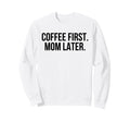 Coffee First Mom Later Funny Sweatshirt - Fun Novelty Design Unisex - T-Shirt, Sweatshirt, Hoodie
