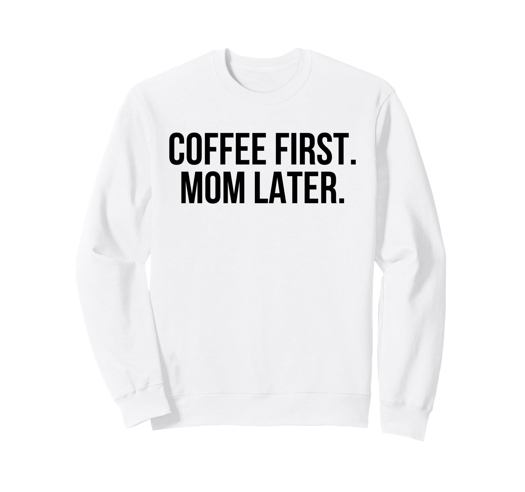 Coffee First Mom Later Funny Sweatshirt - Fun Novelty Design Unisex - T-Shirt, Sweatshirt, Hoodie