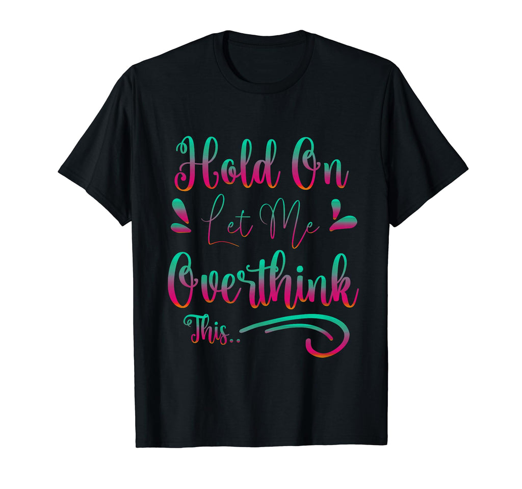 Funny Overthinker Hold Let Me Overthink T-Shirt - Trendy Graphic Men Women - T-Shirt, Sweatshirt, Hoodie