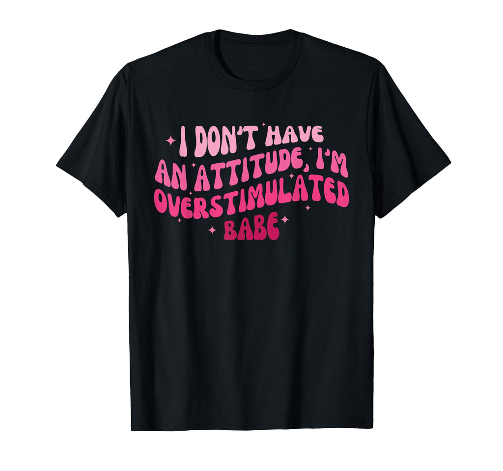 I Dont Have Attitude Im Overstimulated T-Shirt - Streetwear Style Unisex - T-Shirt, Sweatshirt, Hoodie