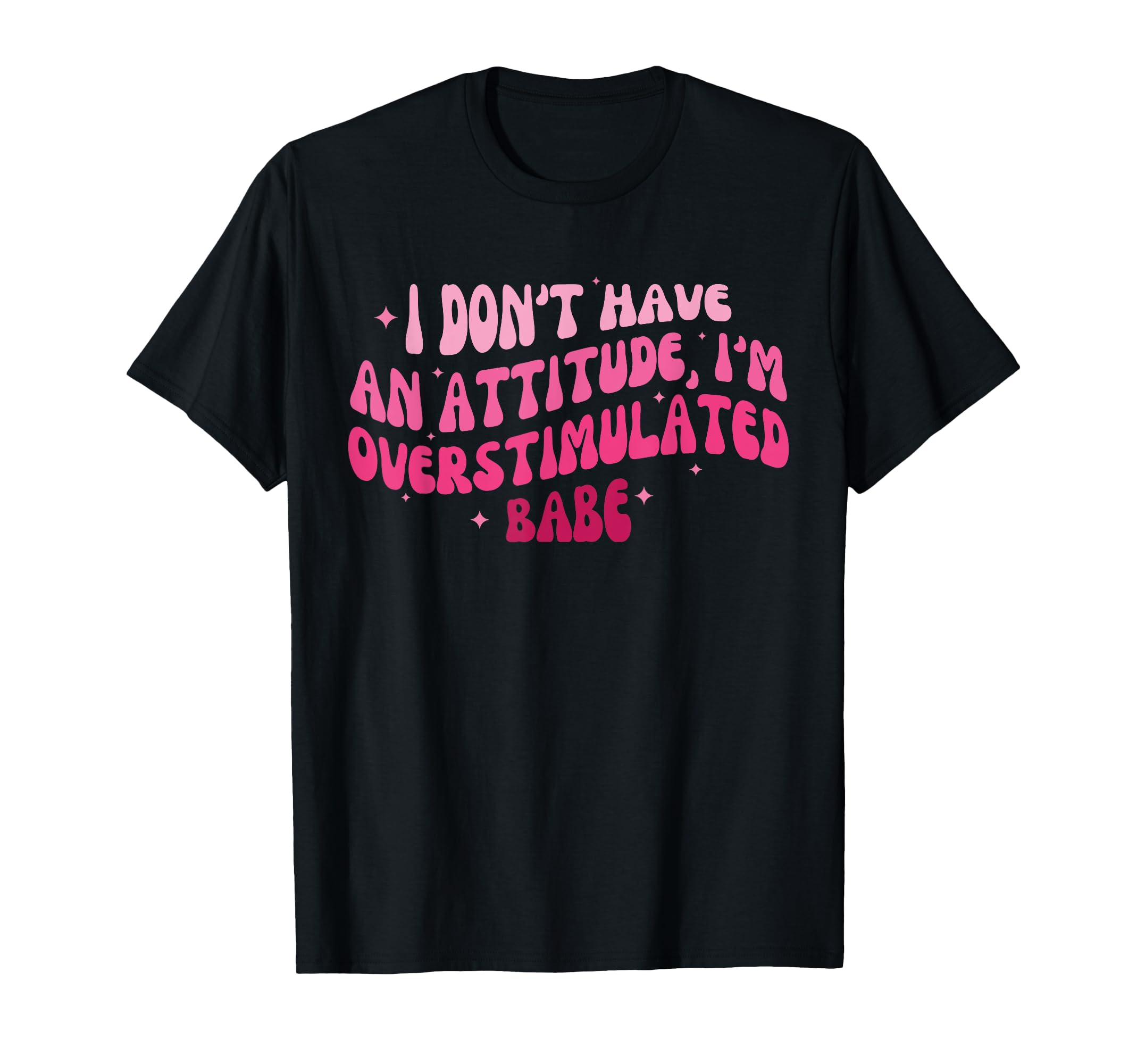 I Dont Have Attitude Im Overstimulated T-Shirt - Streetwear Style Unisex - T-Shirt, Sweatshirt, Hoodie