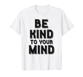 Be Kind To Your Mind Mental Health T-Shirt - Trendy Graphic Unisex - T-Shirt, Sweatshirt, Hoodie