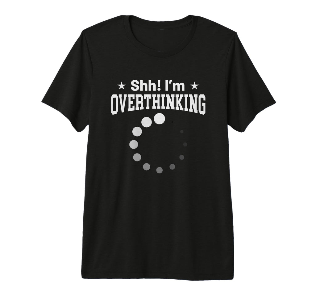 Overthinker Funny Shh Im T-Shirt - Fun Novelty Design Men Women - T-Shirt, Sweatshirt, Hoodie