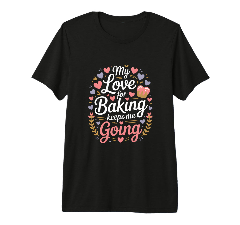 My Love Baking Keeps Me Going Baker T-Shirt - Graphic Print for Adults - T-Shirt, Sweatshirt, Hoodie