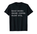 Read Books Drink Coffee Fight Evil Funny T-Shirt - Graphic Print Men Women - T-Shirt, Sweatshirt, Hoodie