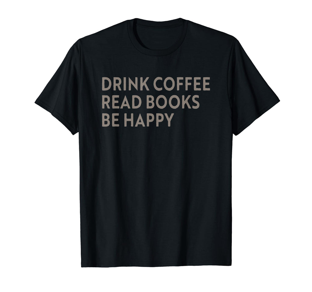 Drink Coffee Read Books Be Happy T-Shirt - Novelty Apparel for Adults - T-Shirt, Sweatshirt, Hoodie