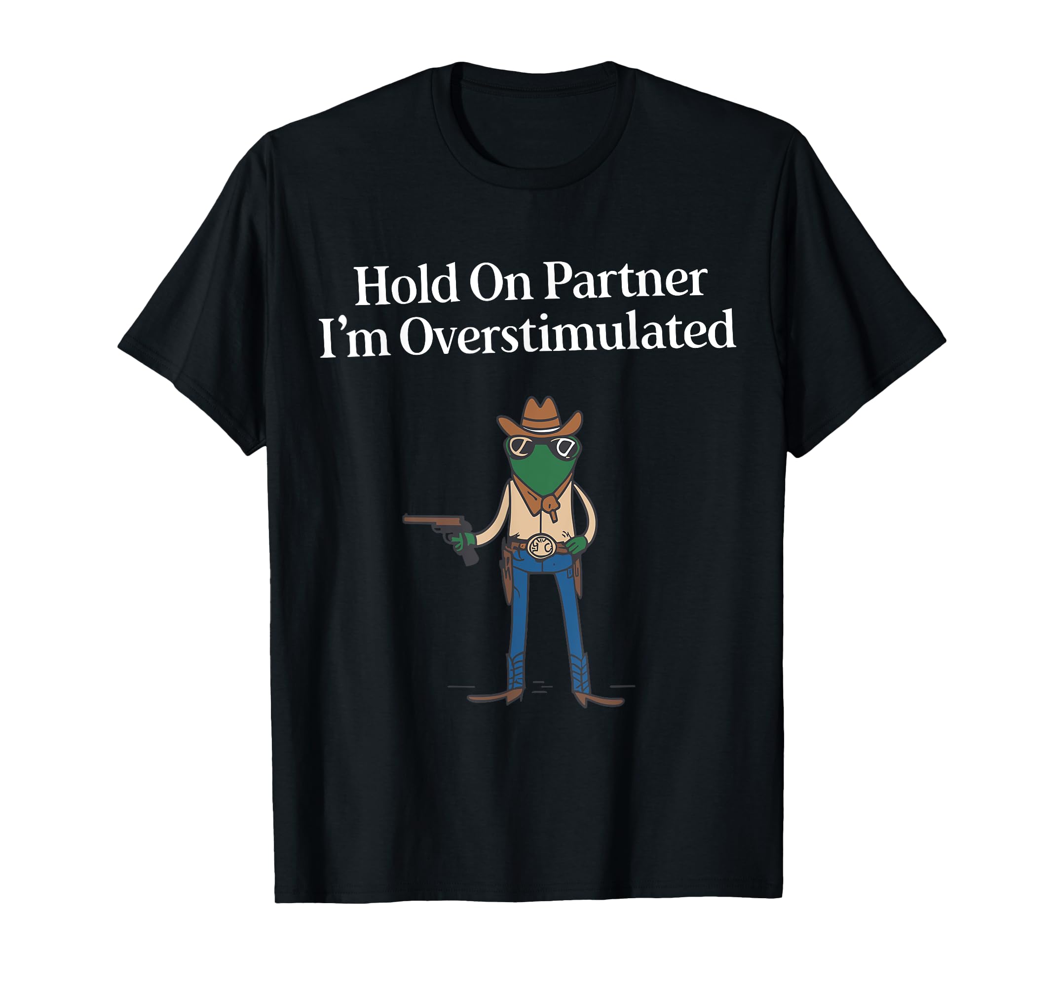 Hold Partner Im Overstimulated Cowboy T-Shirt - Custom Art Print Unisex - T-Shirt, Sweatshirt, Hoodie