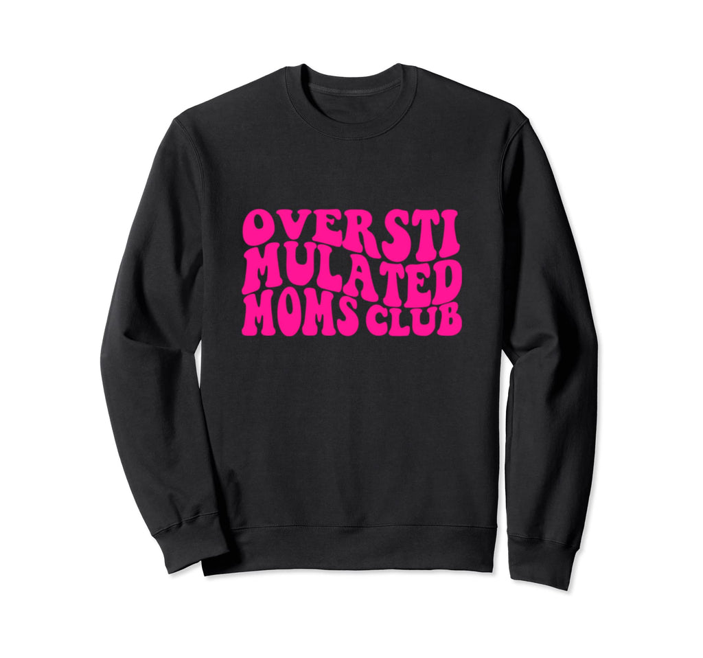Overstimulated Moms Club Sweatshirt - Custom Art Print Men Women - T-Shirt, Sweatshirt, Hoodie