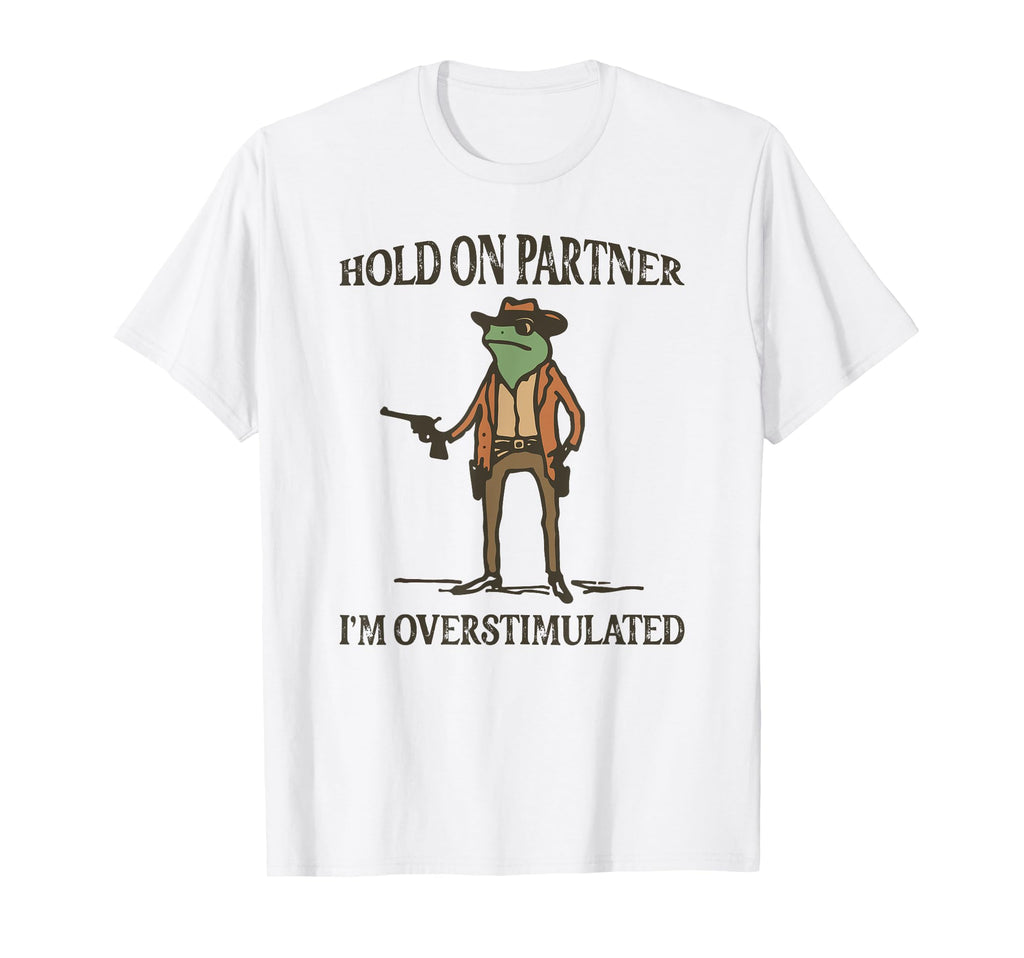 Hold Partner Im Overstimulated Frog T-Shirt - Fun Novelty Design Unisex - T-Shirt, Sweatshirt, Hoodie