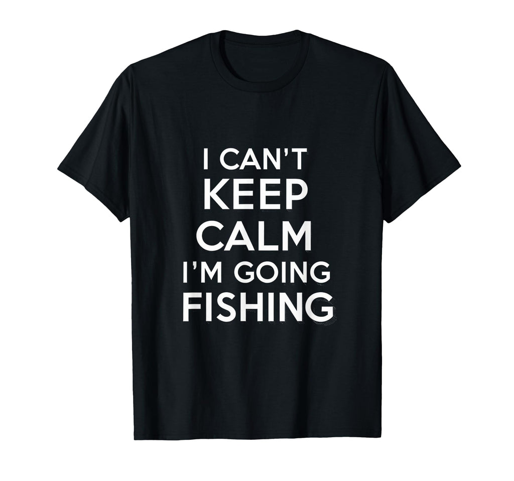 I Cant Keep Calm Im Going Fishing T-Shirt - Custom Art Print Men Women - T-Shirt, Sweatshirt, Hoodie