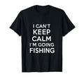 I Cant Keep Calm Im Going Fishing T-Shirt - Custom Art Print Men Women - T-Shirt, Sweatshirt, Hoodie