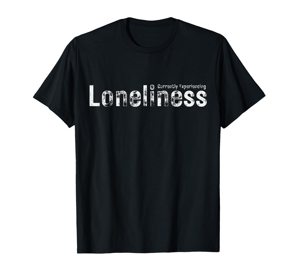 Currently Experiencing Loneliness T-Shirt - Custom Art Print Men Women - T-Shirt, Sweatshirt, Hoodie