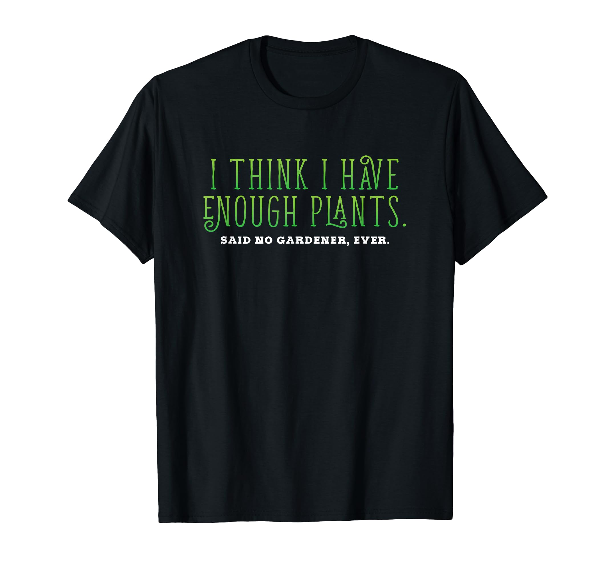I Think I Have Enough Plants Gardener T-Shirt - Novelty Apparel for Adults - T-Shirt, Sweatshirt, Hoodie