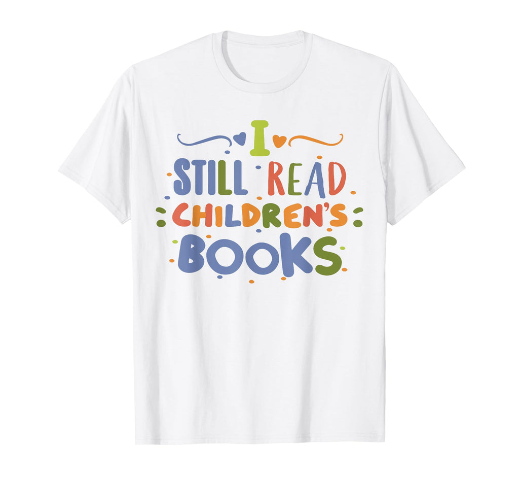 I Still Read Childrens Books School T-Shirt - Fun Novelty Design Unisex - T-Shirt, Sweatshirt, Hoodie