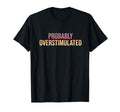 Probably Overstimulated T-Shirt - Aesthetic Graphic for Adults - T-Shirt, Sweatshirt, Hoodie