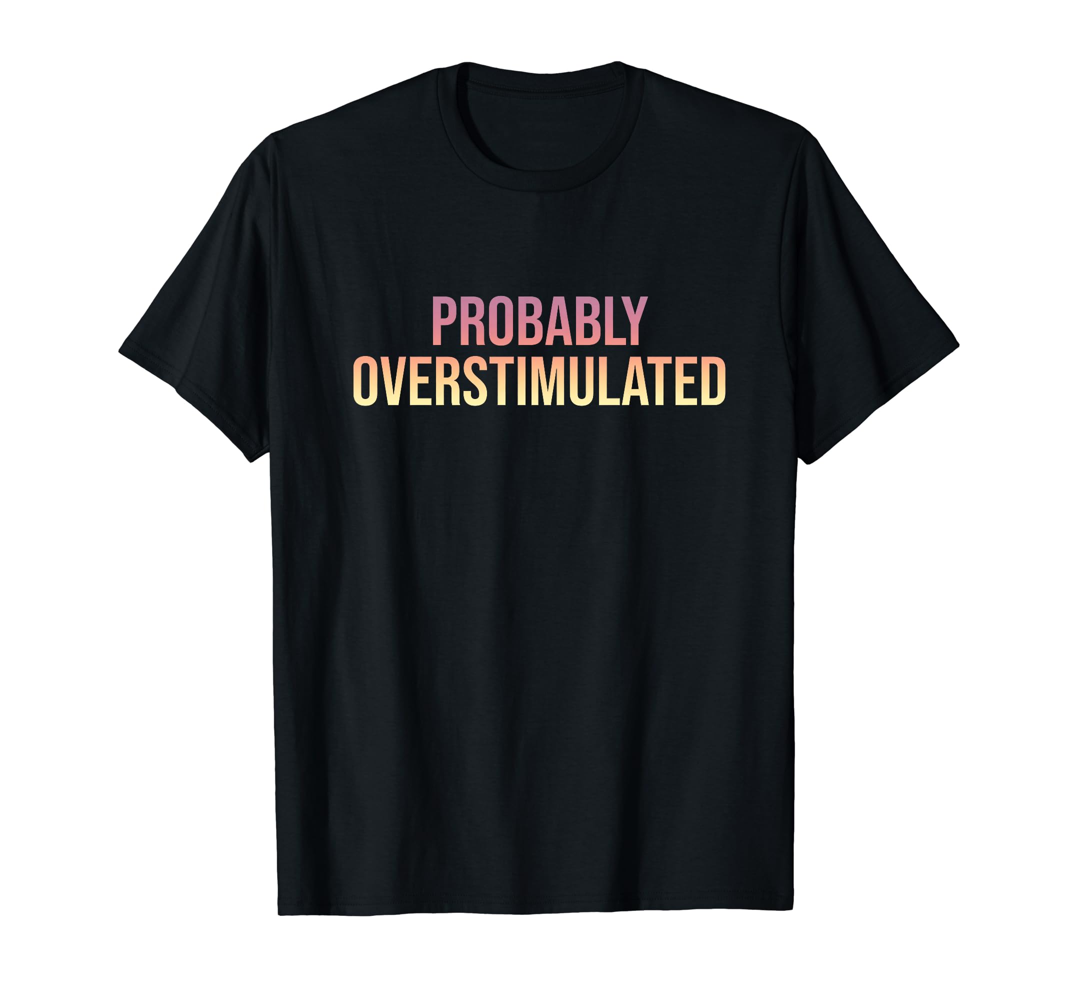 Probably Overstimulated T-Shirt - Aesthetic Graphic for Adults - T-Shirt, Sweatshirt, Hoodie