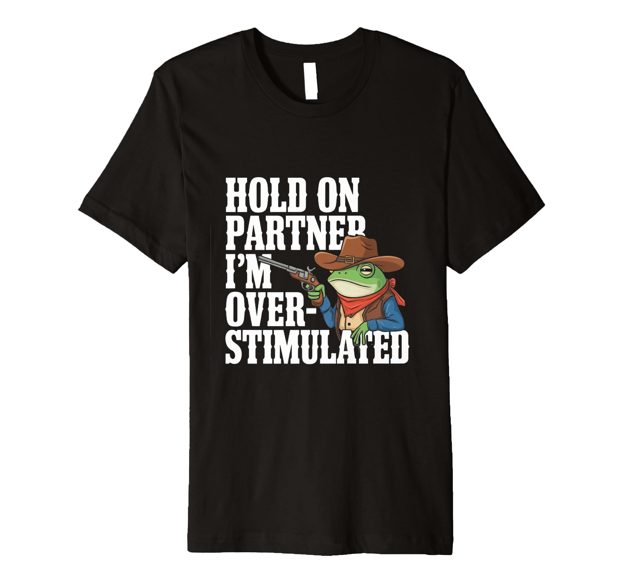Frog Sheriff Slow Down Im Overstimulated T-Shirt - Novelty Apparel Unisex - T-Shirt, Sweatshirt, Hoodie