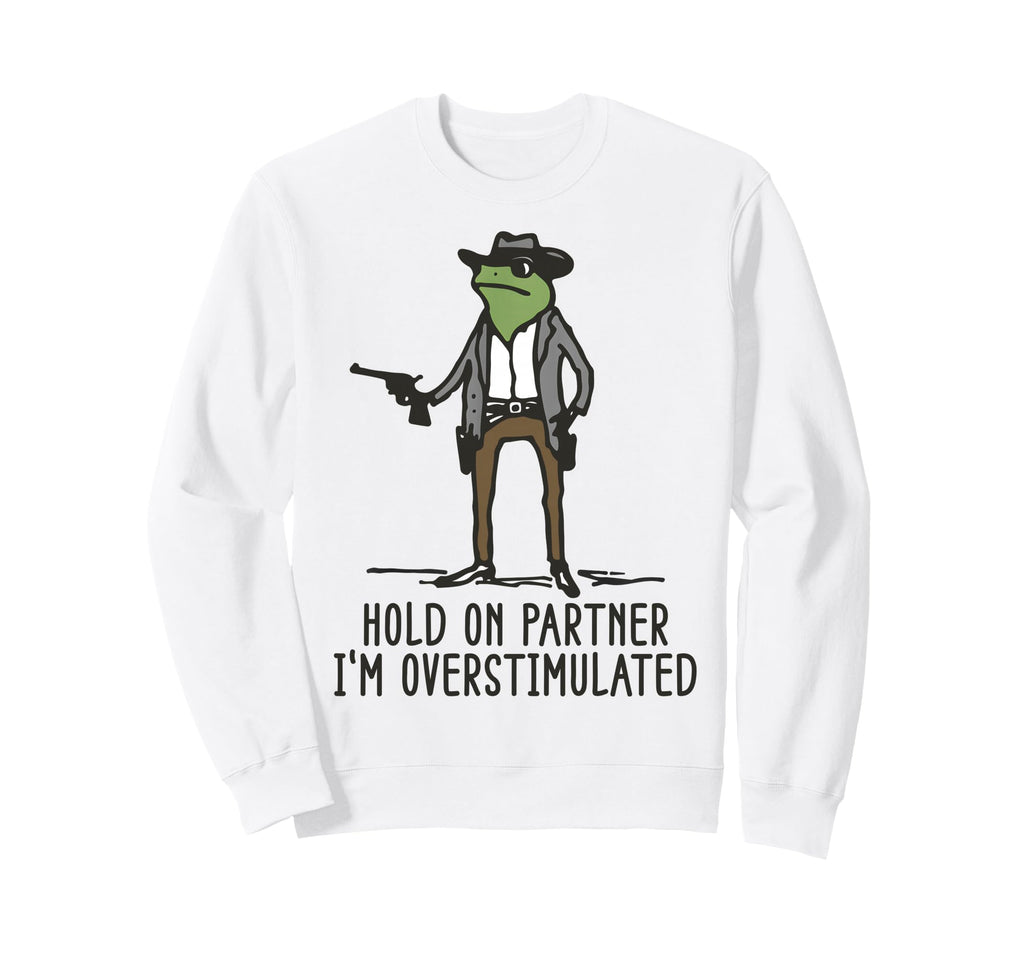 Hold Partner Im Overstimulated Cowboy Sweatshirt - Streetwear Style Unisex - T-Shirt, Sweatshirt, Hoodie
