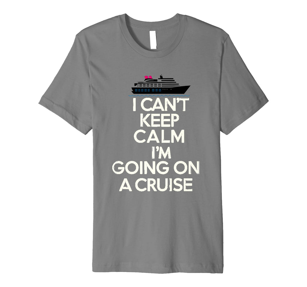 I Cant Keep Calm Im Going Cruise T-Shirt - Casual Everyday Wear Unisex - T-Shirt, Sweatshirt, Hoodie