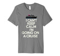 I Cant Keep Calm Im Going Cruise T-Shirt - Casual Everyday Wear Unisex - T-Shirt, Sweatshirt, Hoodie