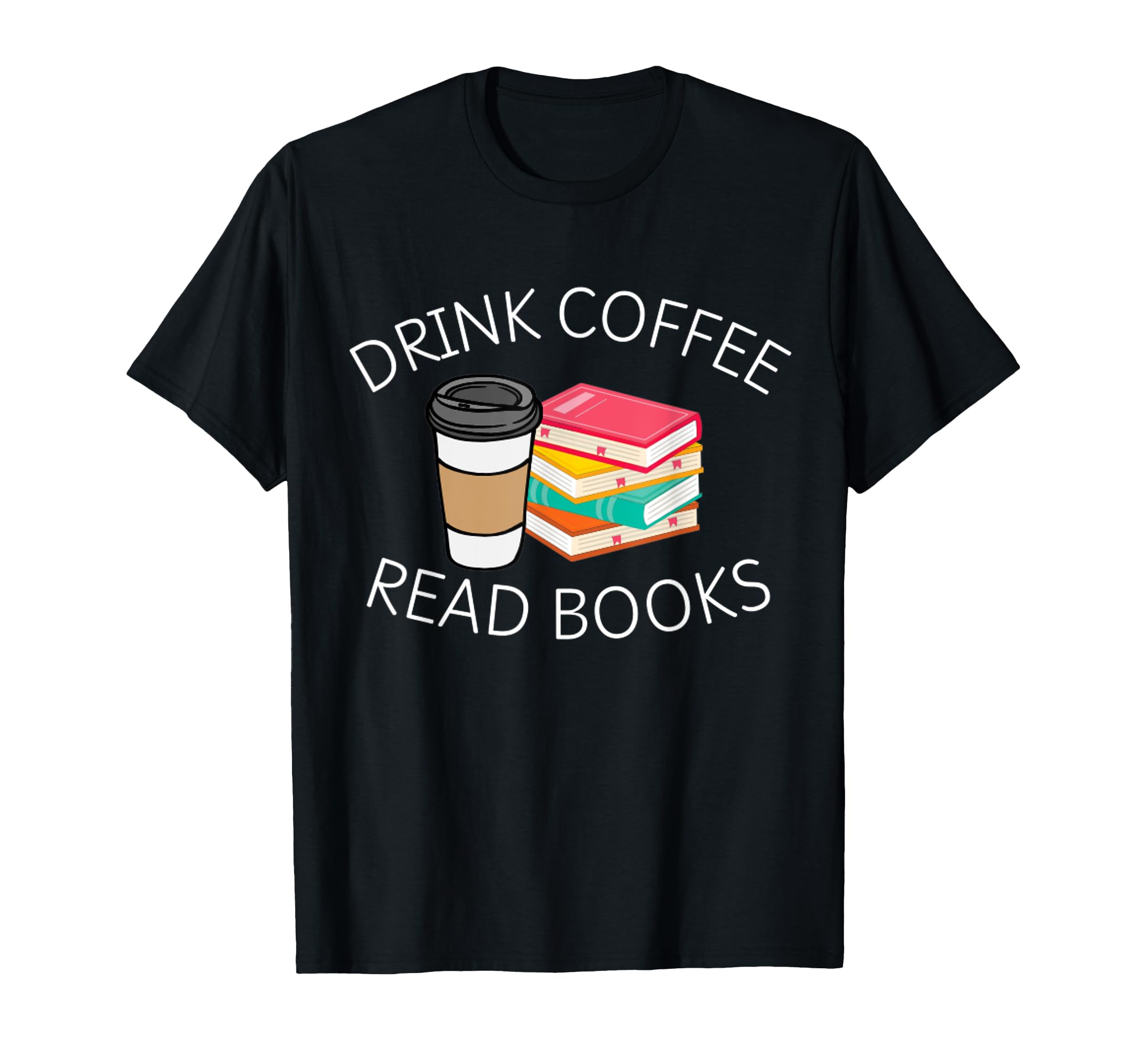 Drink Coffee Read Books T-Shirt - Graphic Print for Adults - T-Shirt, Sweatshirt, Hoodie