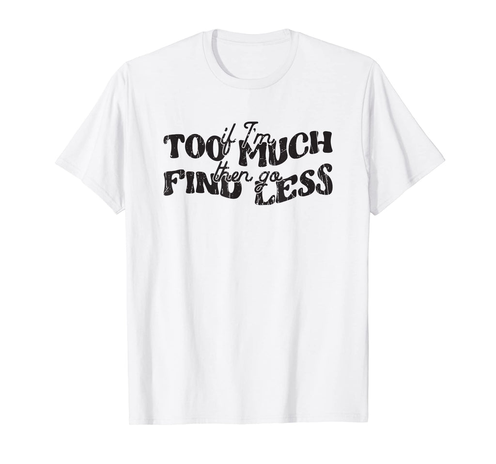 If Im Too Much Then Go Find Less T-Shirt - Graphic Print for Adults - T-Shirt, Sweatshirt, Hoodie