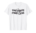 If Im Too Much Then Go Find Less T-Shirt - Graphic Print for Adults - T-Shirt, Sweatshirt, Hoodie