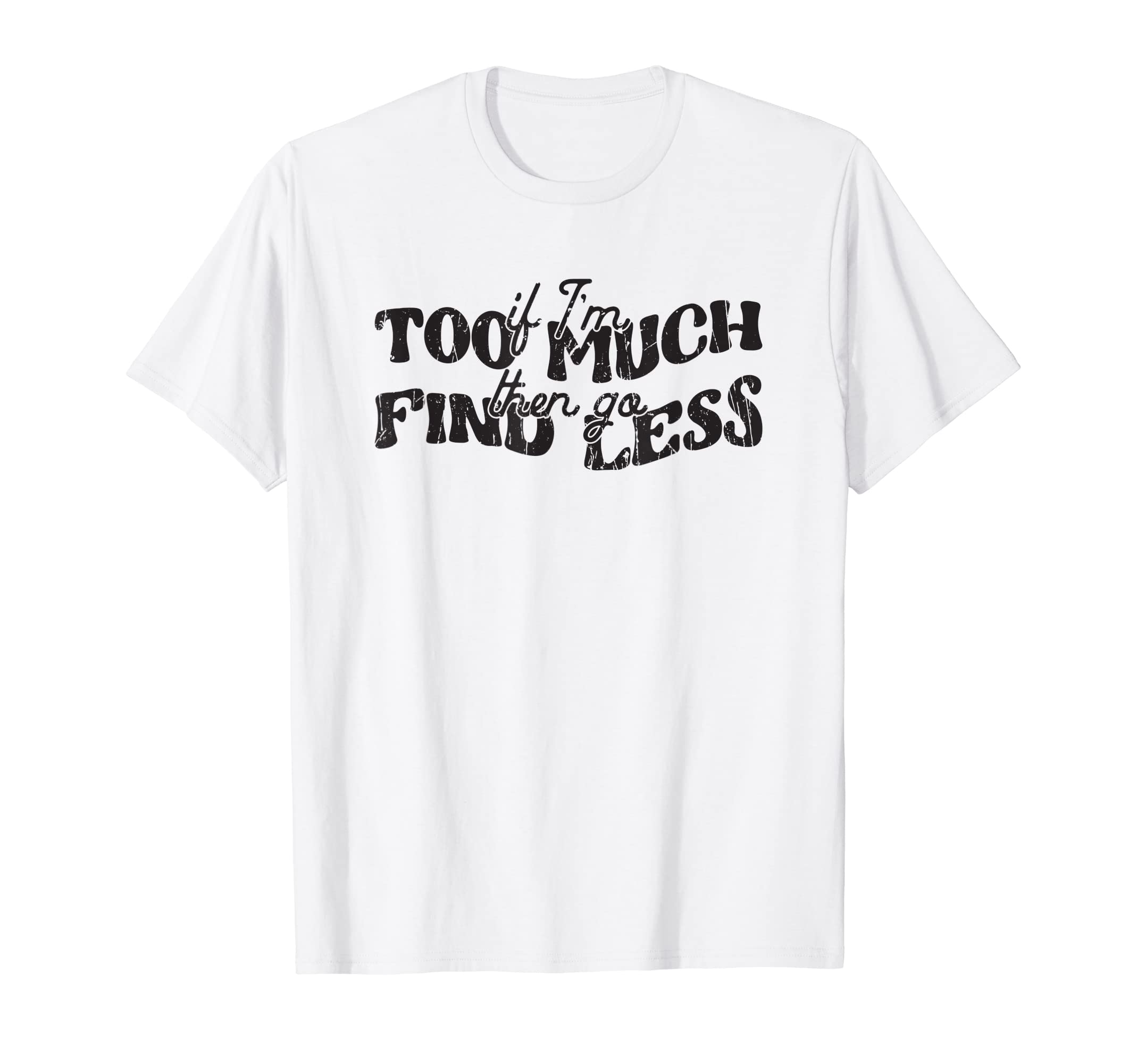 If Im Too Much Then Go Find Less T-Shirt - Graphic Print for Adults - T-Shirt, Sweatshirt, Hoodie