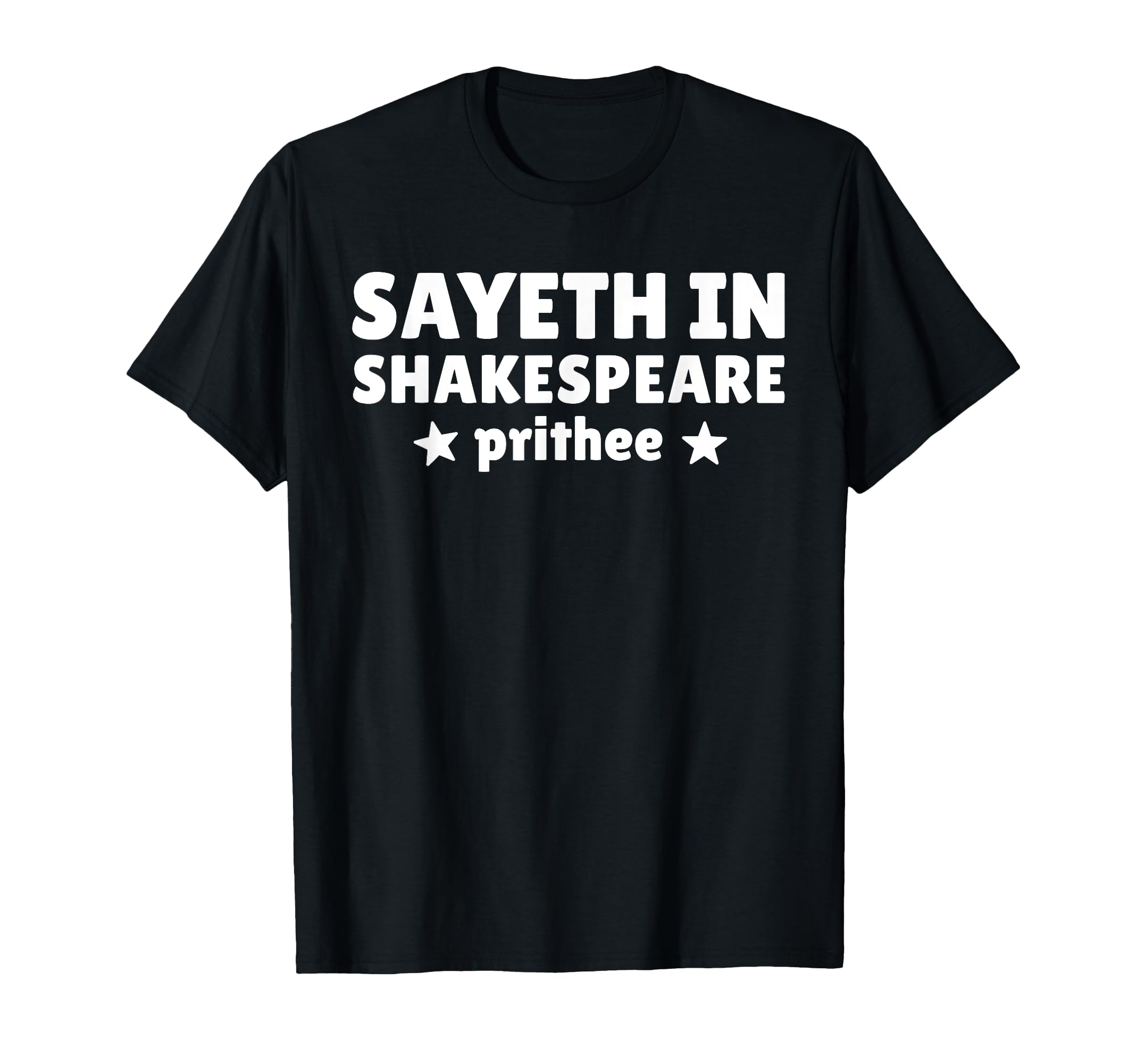 Sayeth Shakespeare Prithee T-Shirt - Fun Novelty Design Men Women - T-Shirt, Sweatshirt, Hoodie