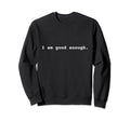 I Am Good Enough Positive Mental Sweatshirt - Aesthetic Graphic for Adults - T-Shirt, Sweatshirt, Hoodie