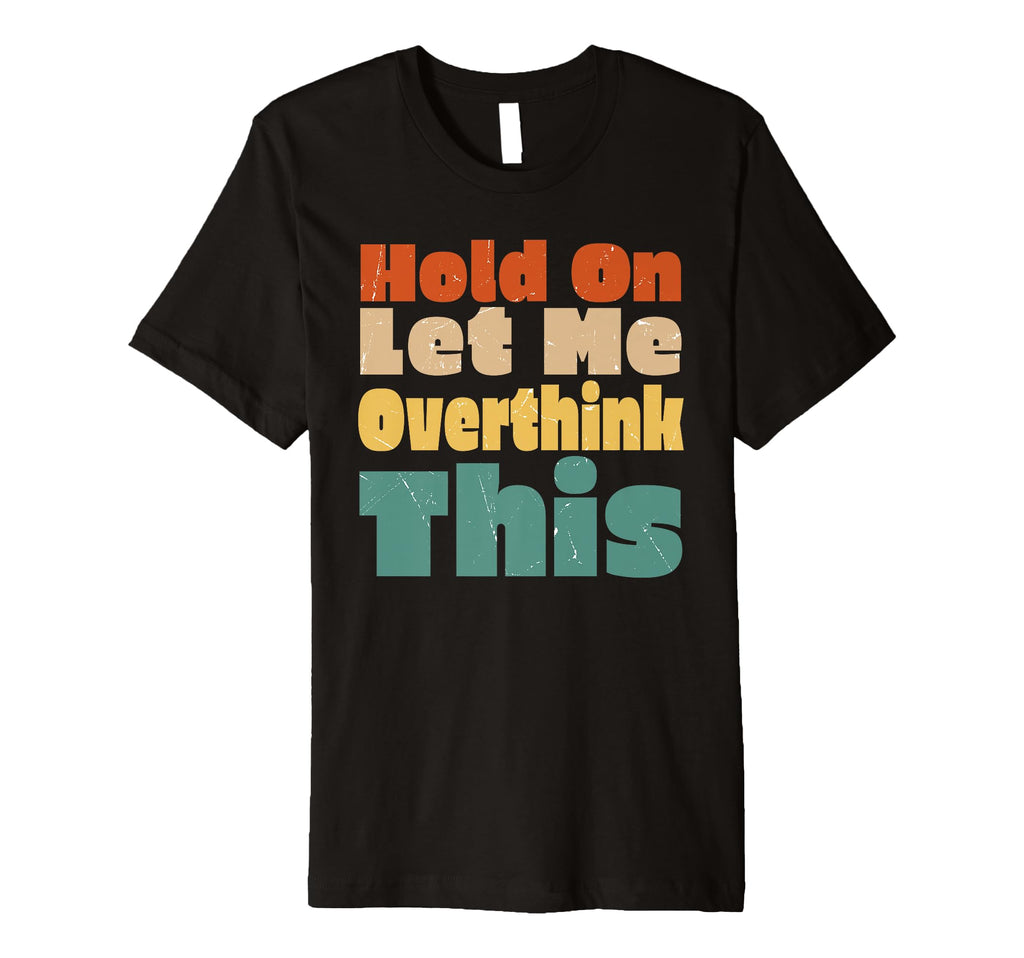 Hold Let Me Overthink This Funny T-Shirt - Novelty Apparel Men Women - T-Shirt, Sweatshirt, Hoodie