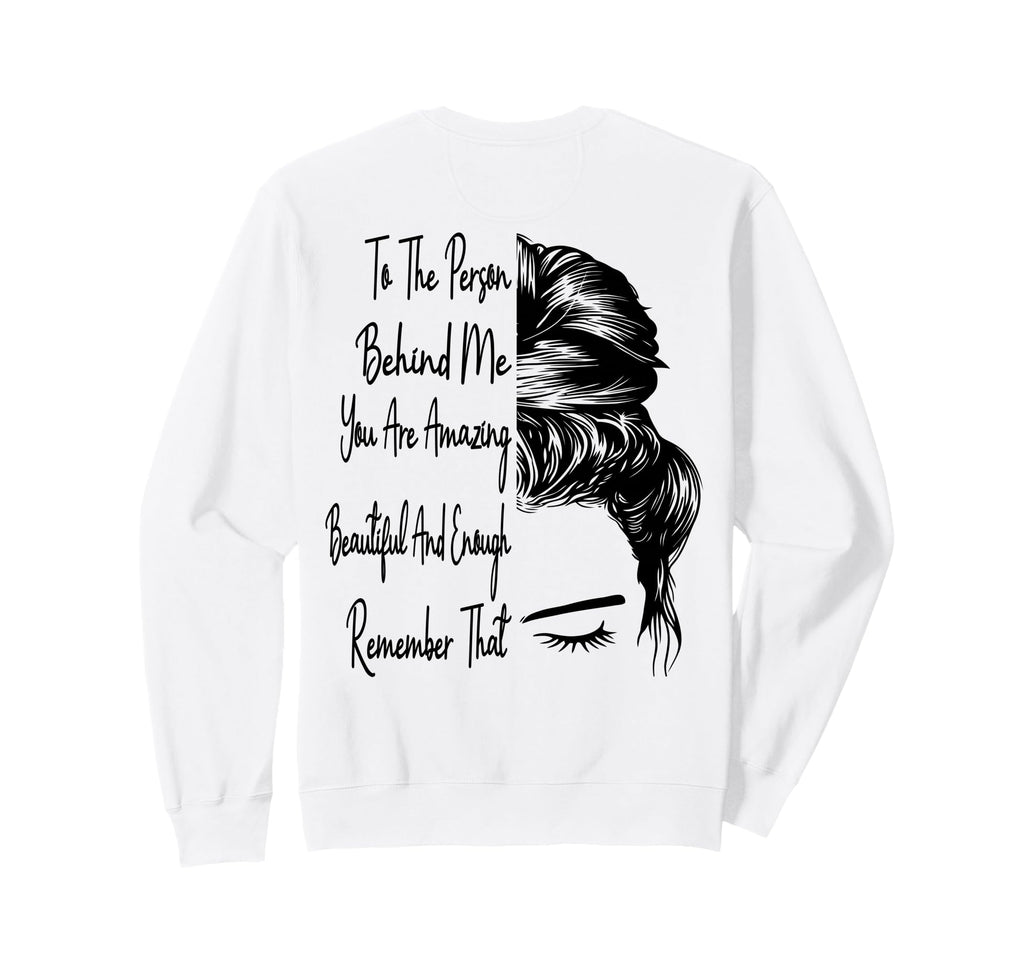 To Person Behind Me You Are Amazing Sweatshirt - Graphic Print Unisex - T-Shirt, Sweatshirt, Hoodie