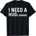 I Need A Huge Garage Funny Mechanic Car Enthusiast Humor Tee T-Shirt Unisex T-shirt, Sweatshirt, Hoodie, Long Sleeve Tee - T-Shirt, Sweatshirt, Hoodie