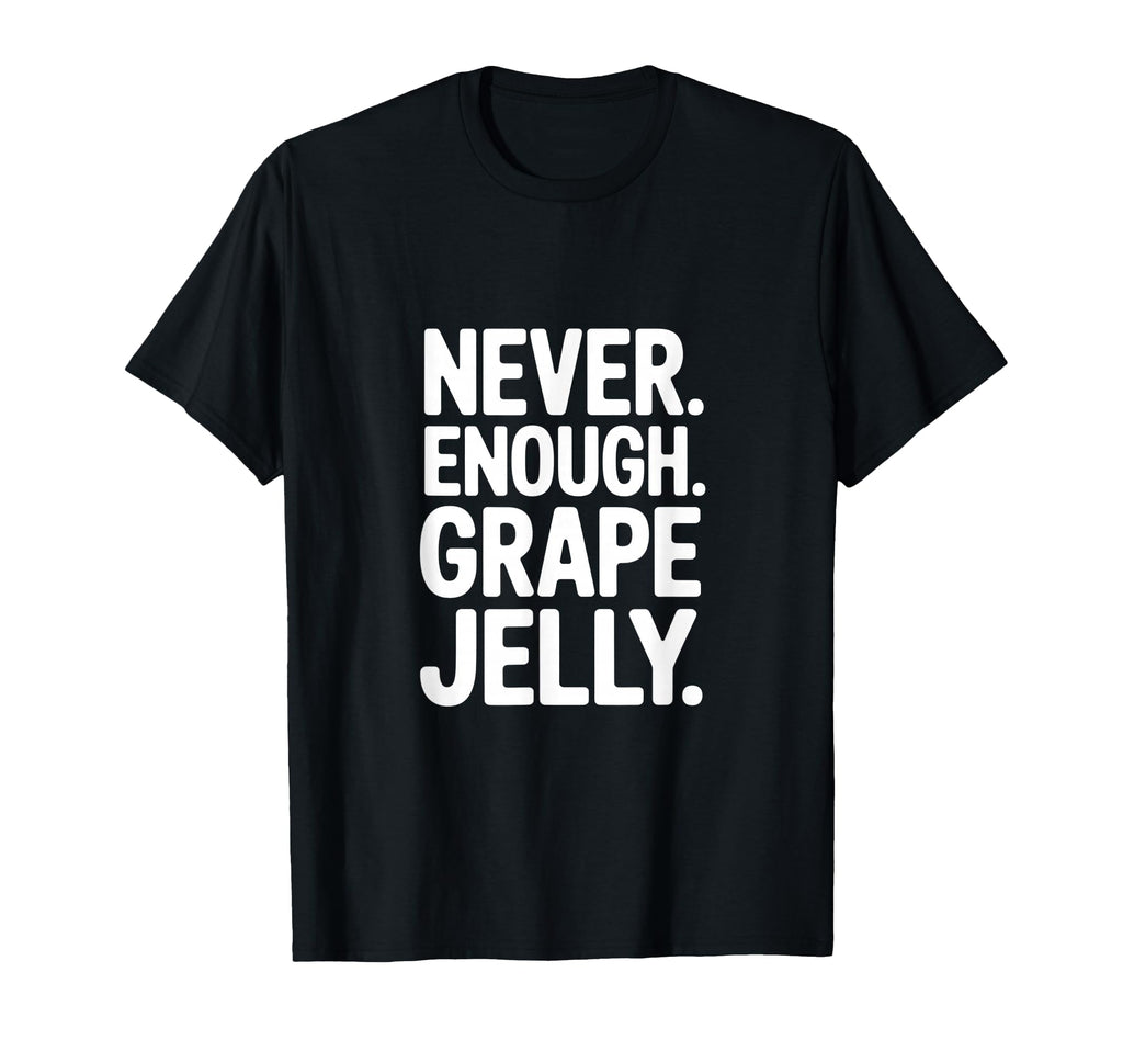 Never Enough Grape Jelly Funny T-Shirt - Novelty Apparel for Adults - T-Shirt, Sweatshirt, Hoodie