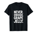 Never Enough Grape Jelly Funny T-Shirt - Novelty Apparel for Adults - T-Shirt, Sweatshirt, Hoodie
