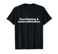 Overthinking And Undercaffeinated Funny T-Shirt - Minimalist Print Unisex - T-Shirt, Sweatshirt, Hoodie