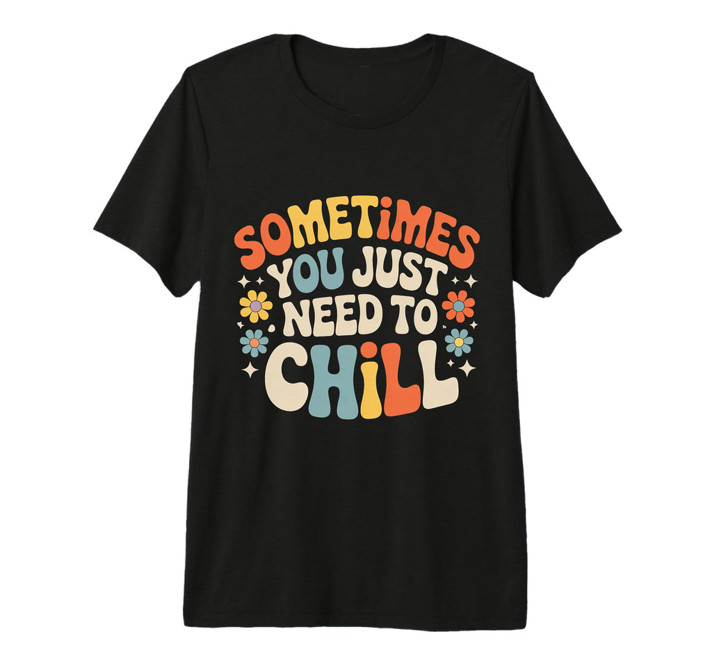 Sometimes You Just Need To Chill Relax T-Shirt - Trendy Graphic Unisex - T-Shirt, Sweatshirt, Hoodie