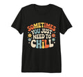 Sometimes You Just Need To Chill Relax T-Shirt - Trendy Graphic Unisex - T-Shirt, Sweatshirt, Hoodie