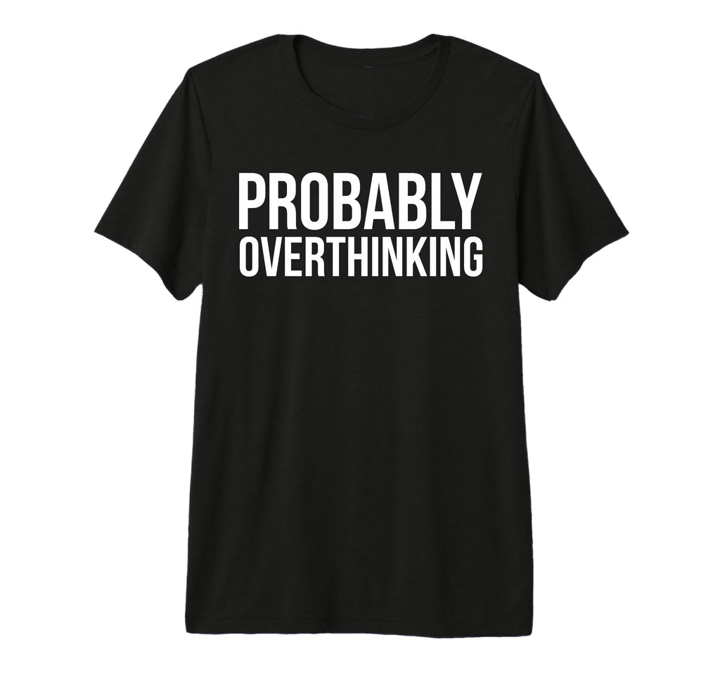 Probably Overthinking Funny Overthinker T-Shirt - Trendy Graphic Men Women - T-Shirt, Sweatshirt, Hoodie