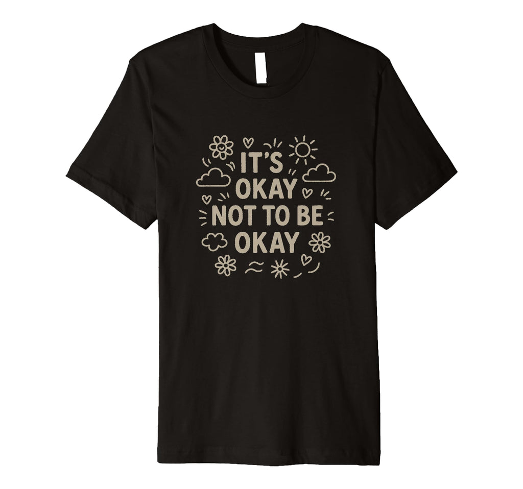 Its Okay Not To Be Okay Motivational T-Shirt - Novelty Apparel Men Women - T-Shirt, Sweatshirt, Hoodie