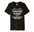 Mental Health Awareness Month End T-Shirt - Casual Everyday Wear Men Women - T-Shirt, Sweatshirt, Hoodie