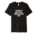 Im Going To Need To Keep Things T-Shirt - Casual Everyday Wear Men Women - T-Shirt, Sweatshirt, Hoodie